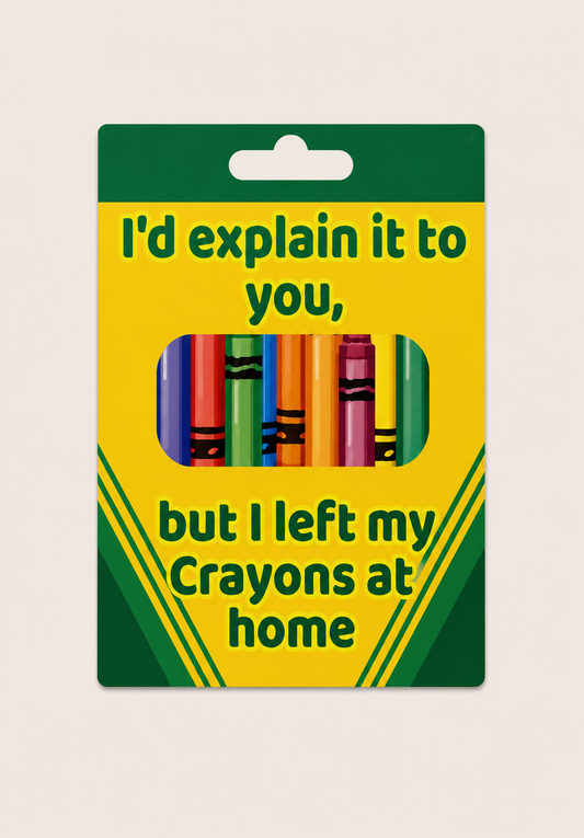 I’d Explain It To You, But I Left My Crayons At Home - Aluminium sign